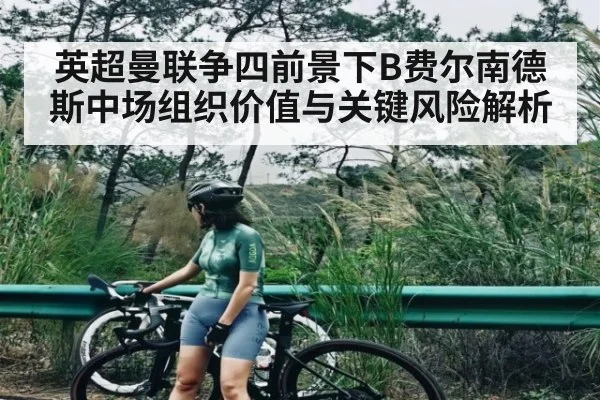 英超曼联争四前景下B费尔南德斯中场组织价值与关键风险解析