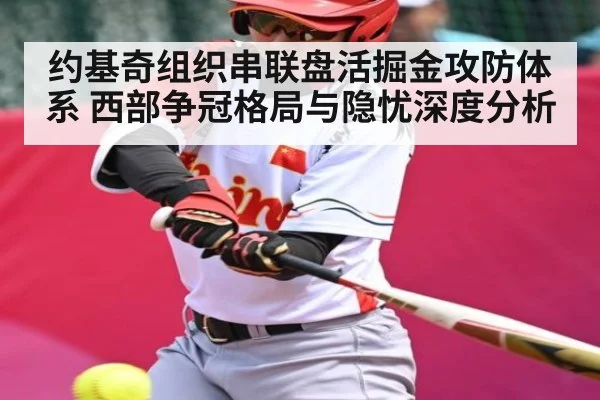 约基奇组织串联盘活掘金攻防体系 西部争冠格局与隐忧深度分析