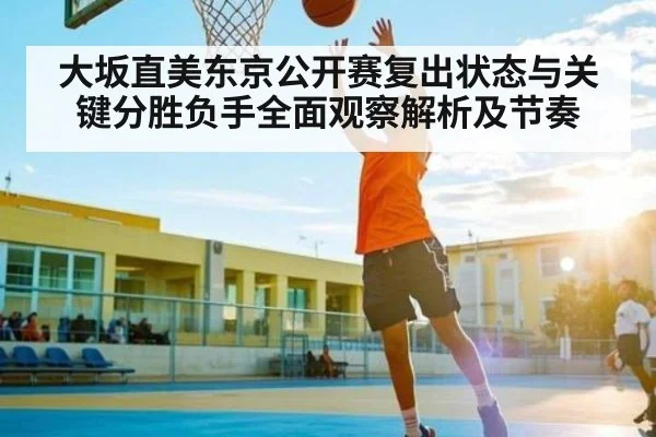 大坂直美东京公开赛复出状态与关键分胜负手全面观察解析及节奏