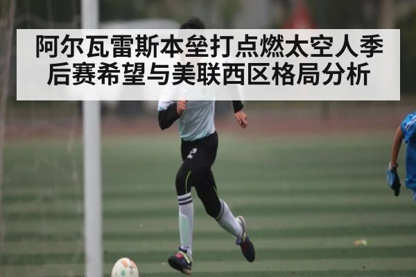 阿尔瓦雷斯本垒打点燃太空人季后赛希望与美联西区格局分析