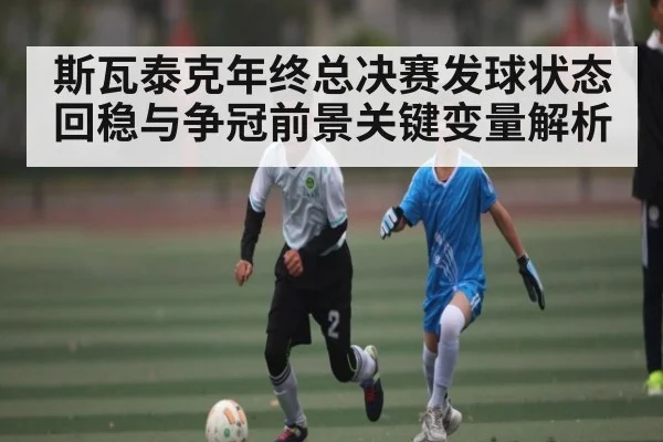 斯瓦泰克年终总决赛发球状态回稳与争冠前景关键变量解析