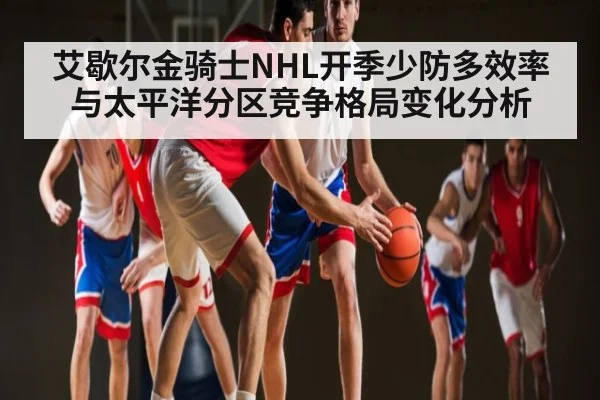 艾歇尔金骑士NHL开季少防多效率与太平洋分区竞争格局变化分析